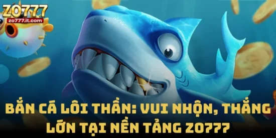 Bắn Cá Lôi Thần: Vui Nhộn, Thắng Lớn Tại Nền Tảng Zo777