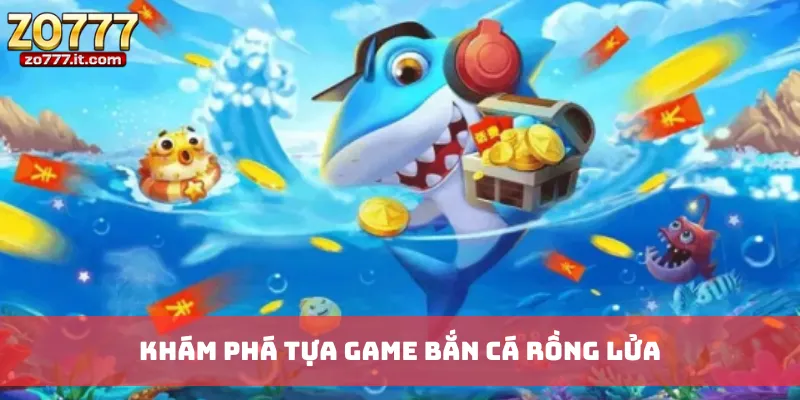Khám phá tựa game Bắn Cá Rồng Lửa