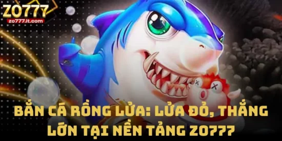 Bắn Cá Rồng Lửa: Lửa Đỏ, Thắng Lớn Tại Nền Tảng Zo777