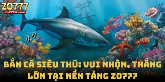 Bắn Cá Siêu Thú: Vui Nhộn, Thắng Lớn Tại Nền Tảng Zo777