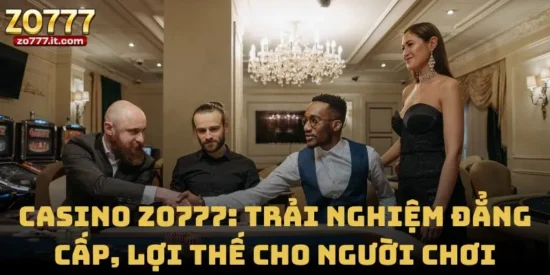 Casino Zo777: Trải Nghiệm Đẳng Cấp, Lợi Thế Cho Người Chơi