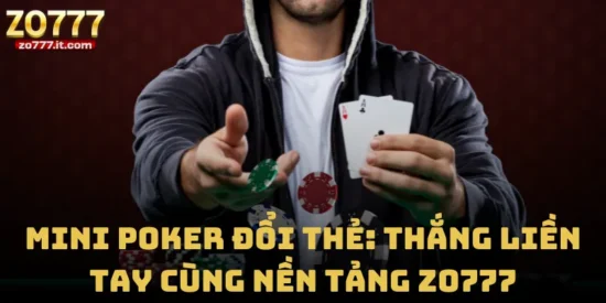 Mini Poker Đổi Thẻ: Thắng Liền Tay Cùng Nền Tảng Zo777