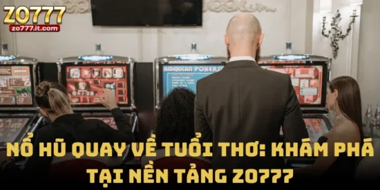 Nổ Hũ Quay Về Tuổi Thơ: Khám Phá Tại Nền Tảng Zo777