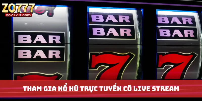 Tham gia Nổ Hũ trực tuyến có live stream