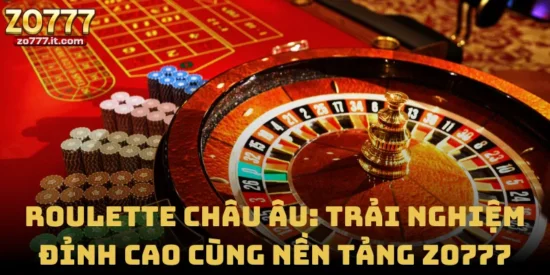 Roulette Châu Âu: Trải Nghiệm Đỉnh Cao Cùng Nền Tảng Zo777