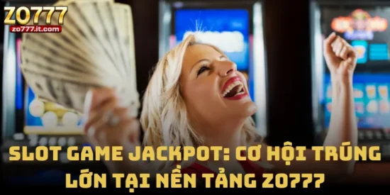 Slot Game Jackpot: Cơ Hội Trúng Lớn Tại Nền Tảng Zo777